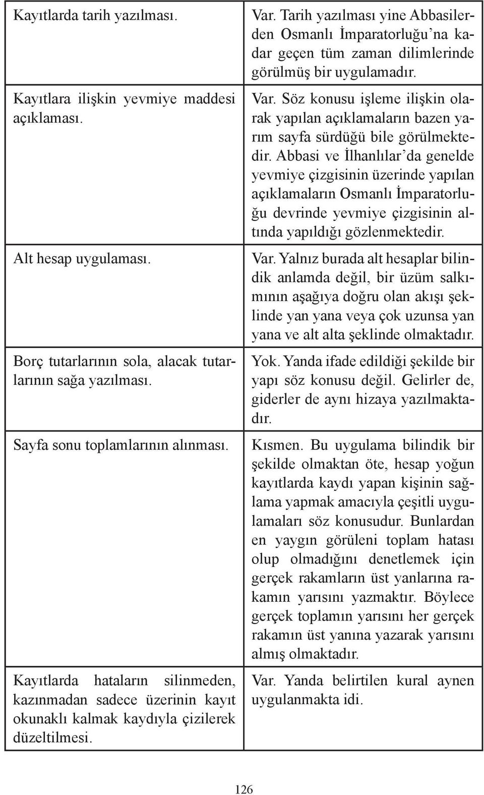 Tarih yazılması yine Abbasilerden Osmanlı İmparatorluğu na kadar geçen tüm zaman dilimlerinde görülmüş bir uygulamadır. Var.