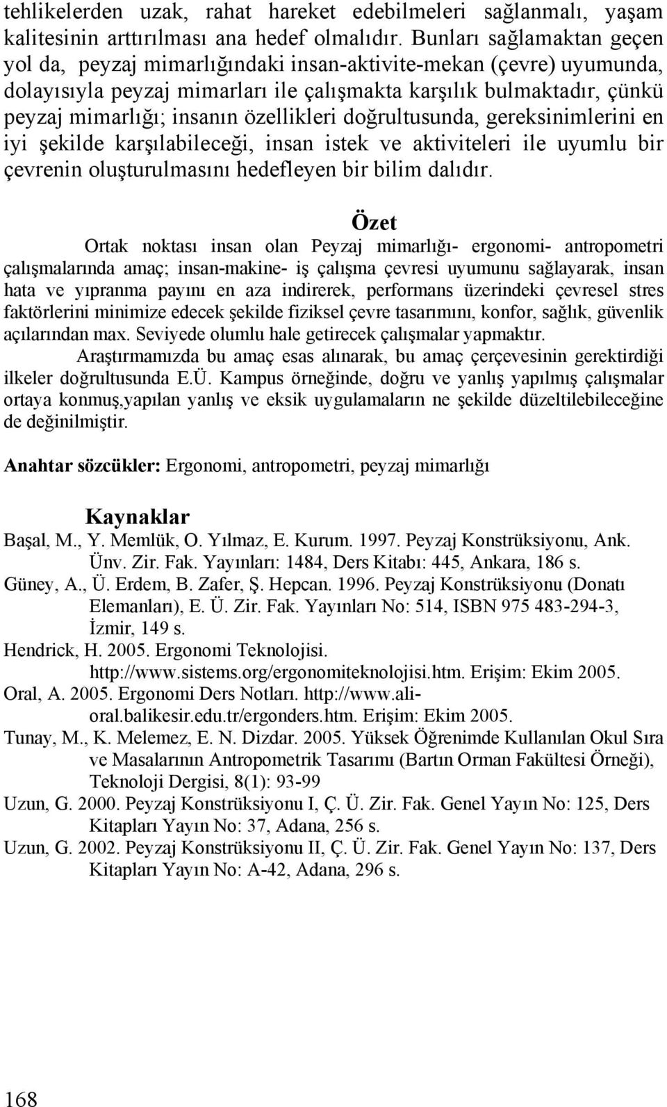 özellikleri doğrultusunda, gereksinimlerini en iyi şekilde karşılabileceği, insan istek ve aktiviteleri ile uyumlu bir çevrenin oluşturulmasını hedefleyen bir bilim dalıdır.