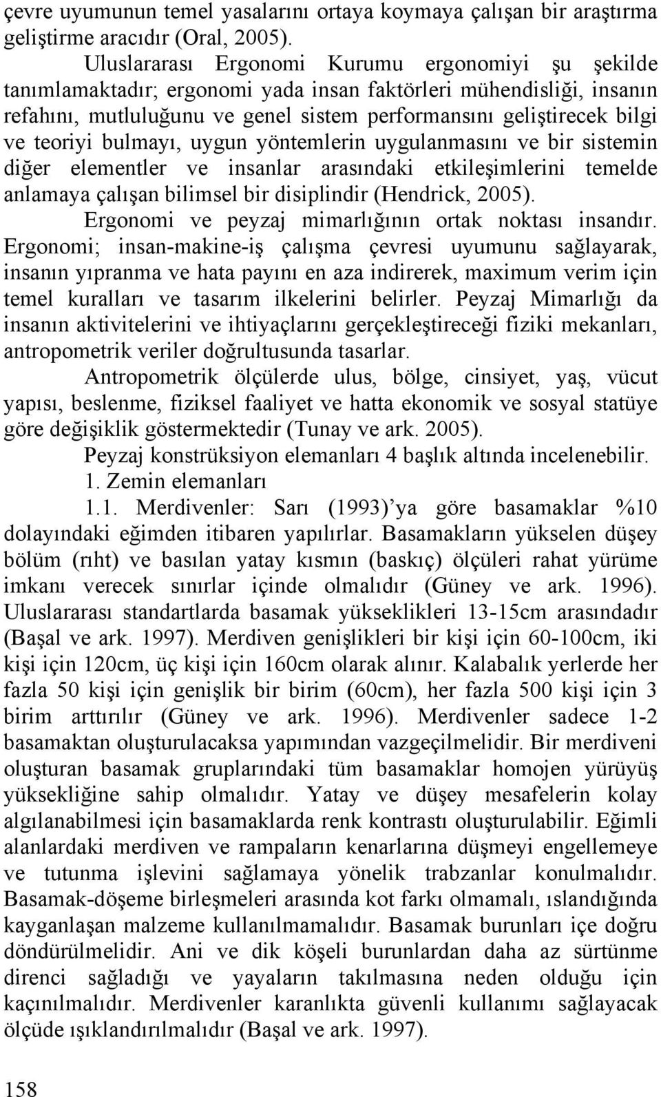 teoriyi bulmayı, uygun yöntemlerin uygulanmasını ve bir sistemin diğer elementler ve insanlar arasındaki etkileşimlerini temelde anlamaya çalışan bilimsel bir disiplindir (Hendrick, 2005).