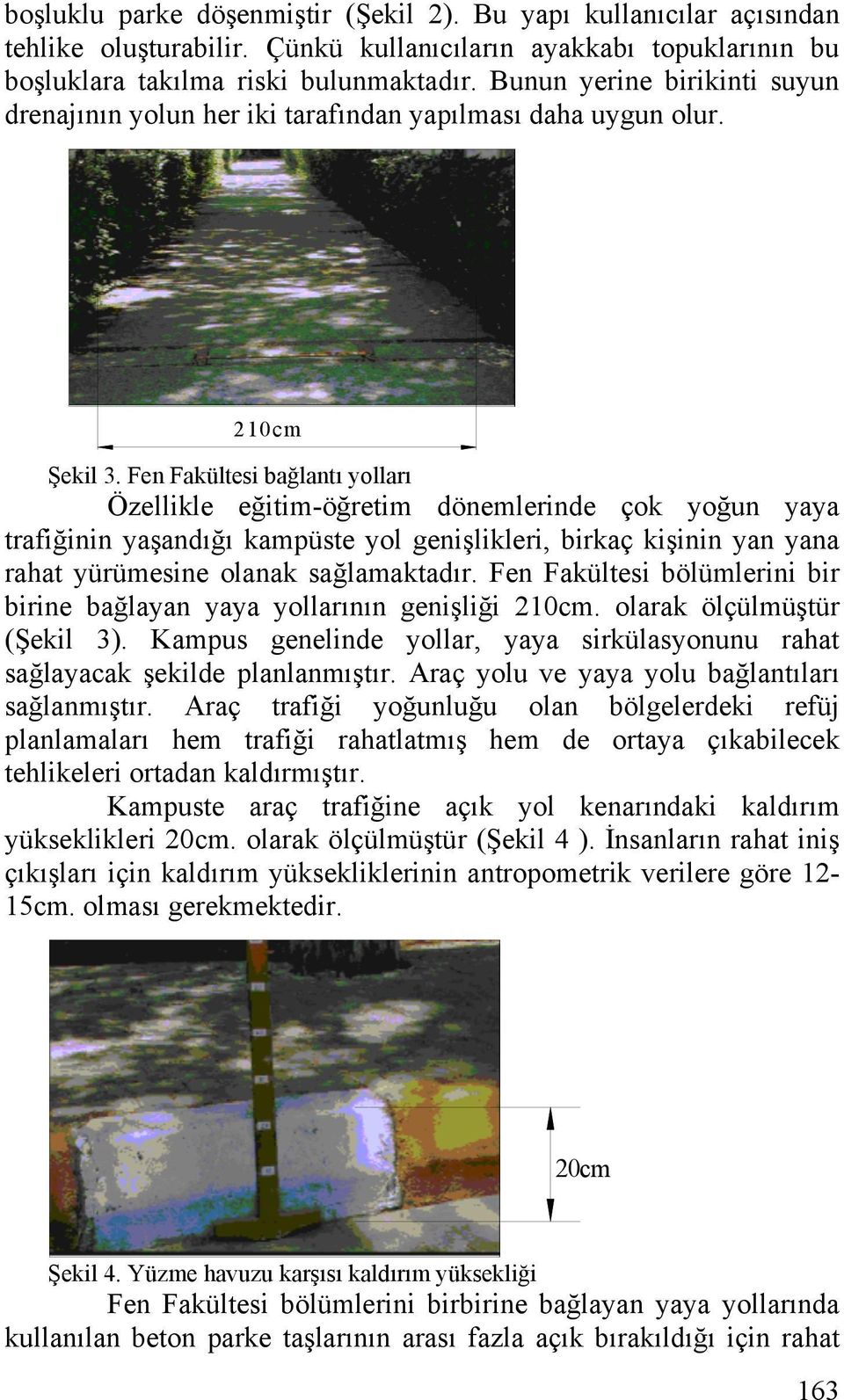 Fen Fakültesi bağlantı yolları Özellikle eğitim-öğretim dönemlerinde çok yoğun yaya trafiğinin yaşandığı kampüste yol genişlikleri, birkaç kişinin yan yana rahat yürümesine olanak sağlamaktadır.