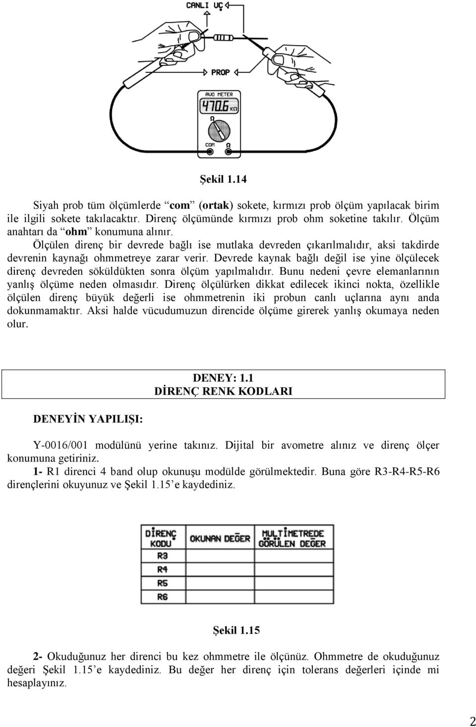 Devrede kaynak bağlı değil ise yine ölçülecek direnç devreden söküldükten sonra ölçüm yapılmalıdır. Bunu nedeni çevre elemanlarının yanlış ölçüme neden olmasıdır.