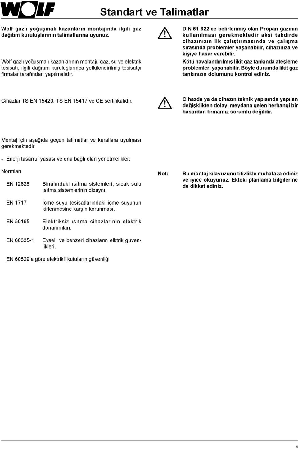 DIN 51 622 ce belirlenmiş olan Propan gazının kullanılması gerekmektedir aksi takdirde cihazınızın ilk çalıştırmasında ve çalışma sırasında problemler yaşanabilir, cihazınıza ve kişiye hasar