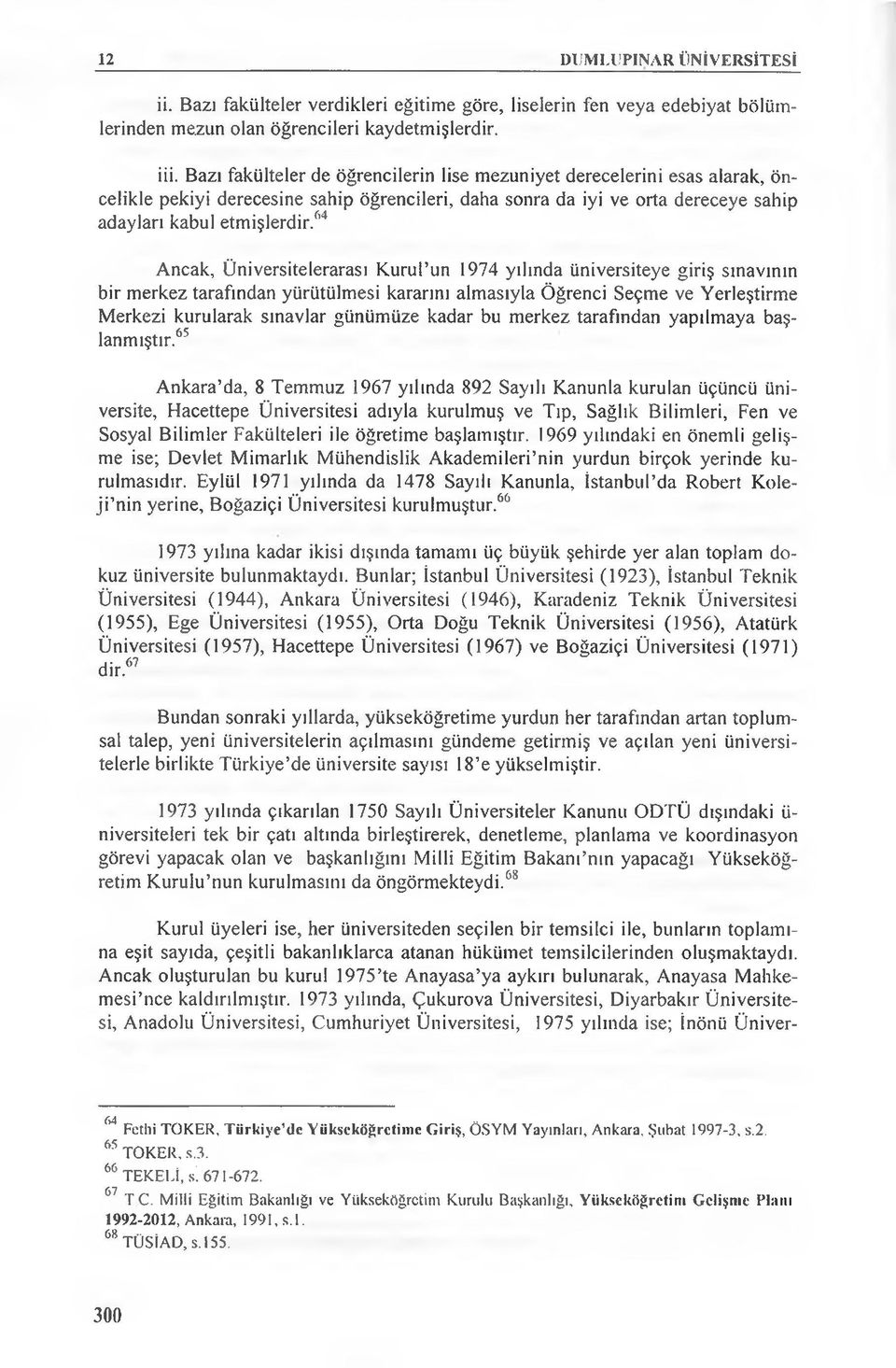 64 Ancak, Üniversitelerarası Kurul un 1974 yılında üniversiteye giriş sınavının bir merkez tarafından yürütülmesi kararını almasıyla Öğrenci Seçme ve Yerleştirme Merkezi kurularak sınavlar günümüze