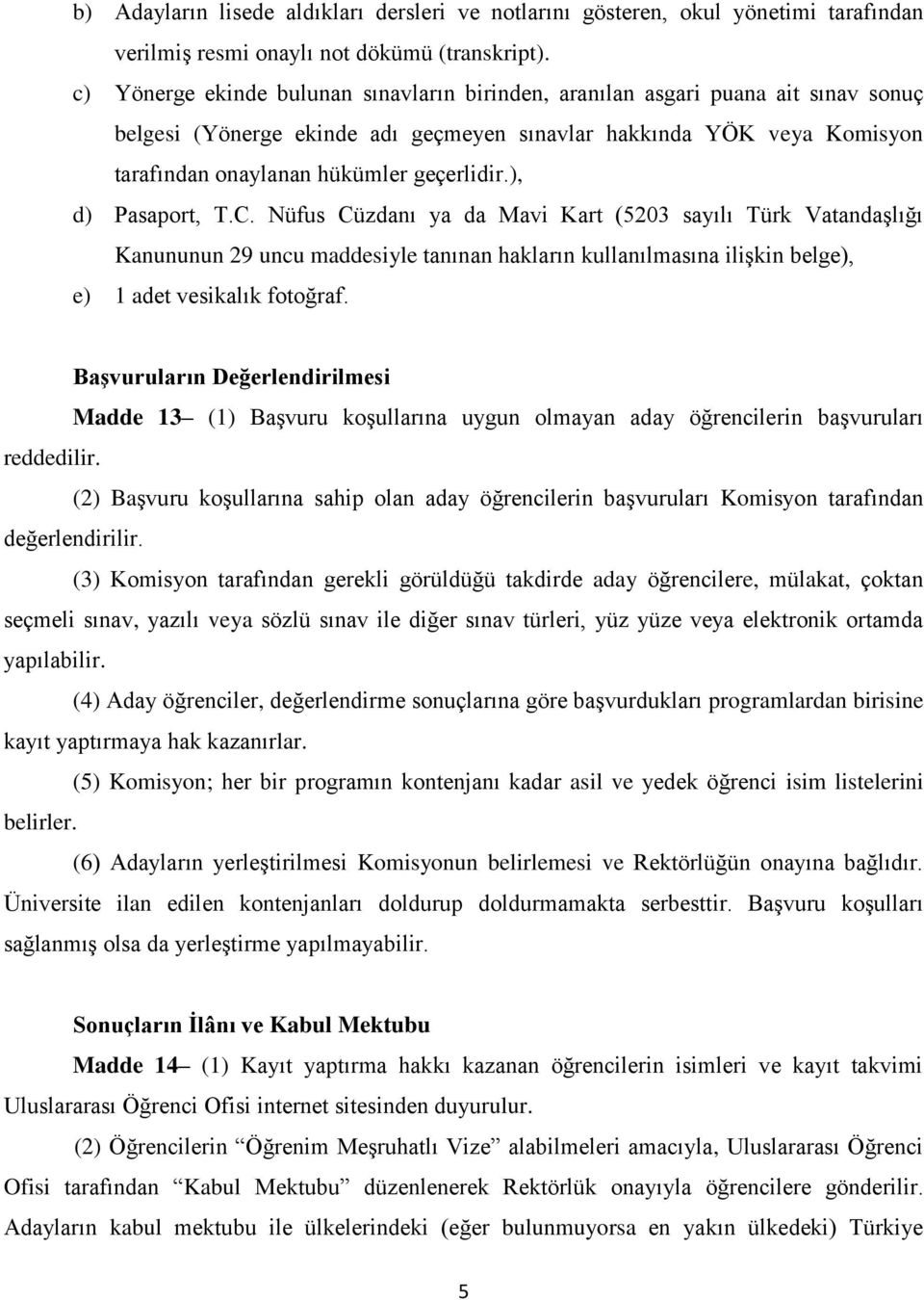 ), d) Pasaport, T.C. Nüfus Cüzdanı ya da Mavi Kart (5203 sayılı Türk Vatandaşlığı Kanununun 29 uncu maddesiyle tanınan hakların kullanılmasına ilişkin belge), e) 1 adet vesikalık fotoğraf.