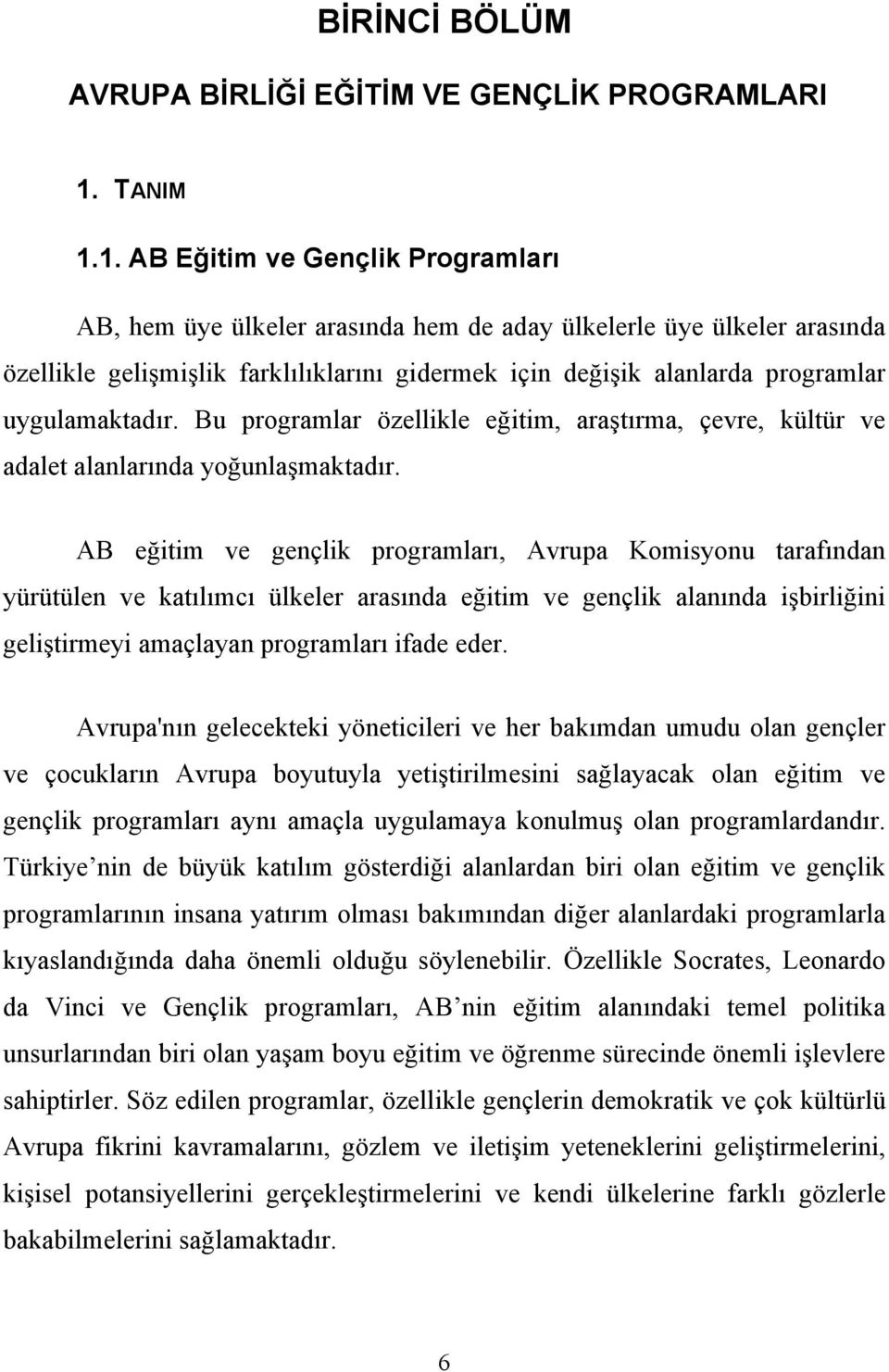 1. AB Eğitim ve Gençlik Programları AB, hem üye ülkeler arasında hem de aday ülkelerle üye ülkeler arasında özellikle gelişmişlik farklılıklarını gidermek için değişik alanlarda programlar