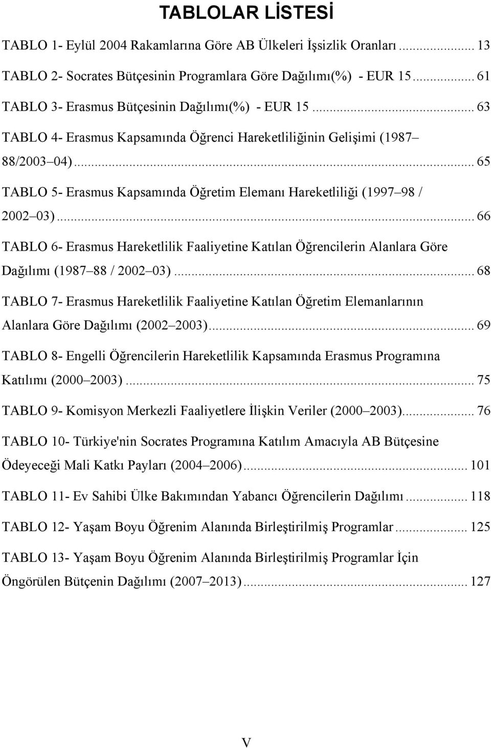 .. 65 TABLO 5- Erasmus Kapsamında Öğretim Elemanı Hareketliliği (1997 98 / 2002 03)... 66 TABLO 6- Erasmus Hareketlilik Faaliyetine Katılan Öğrencilerin Alanlara Göre Dağılımı (1987 88 / 2002 03).