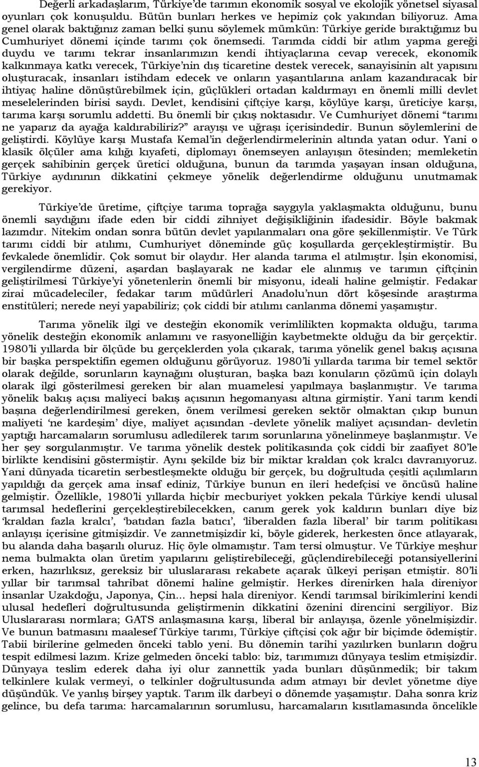 Tarımda ciddi bir atlım yapma gereği duydu ve tarımı tekrar insanlarımızın kendi ihtiyaçlarına cevap verecek, ekonomik kalkınmaya katkı verecek, Türkiye nin dış ticaretine destek verecek, sanayisinin