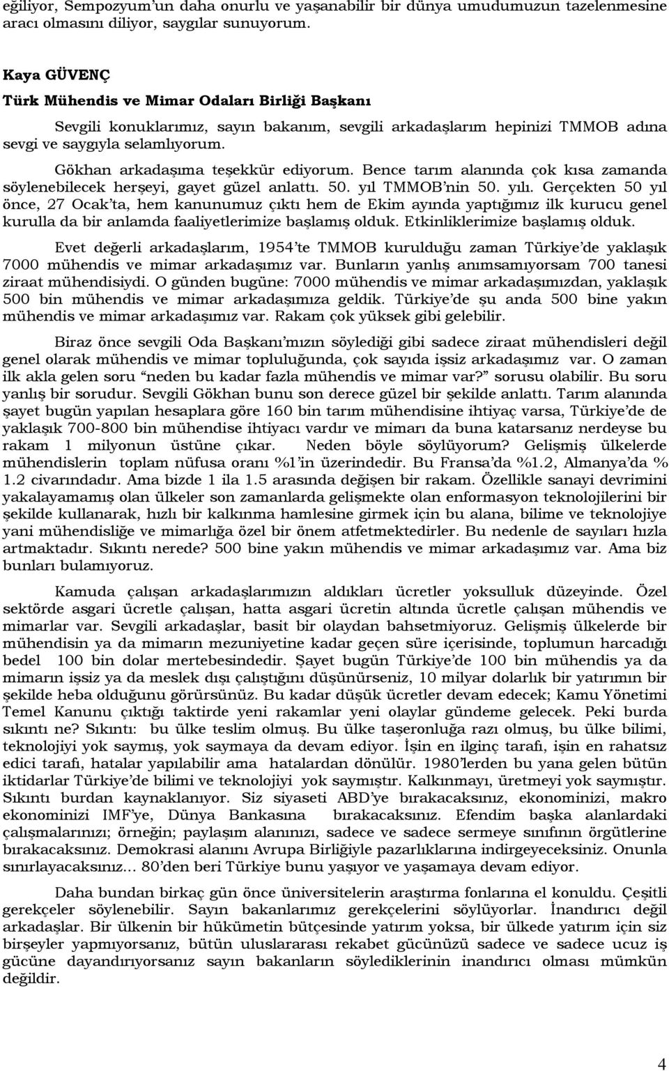 Gökhan arkadaşıma teşekkür ediyorum. Bence tarım alanında çok kısa zamanda söylenebilecek herşeyi, gayet güzel anlattı. 50. yıl TMMOB nin 50. yılı.