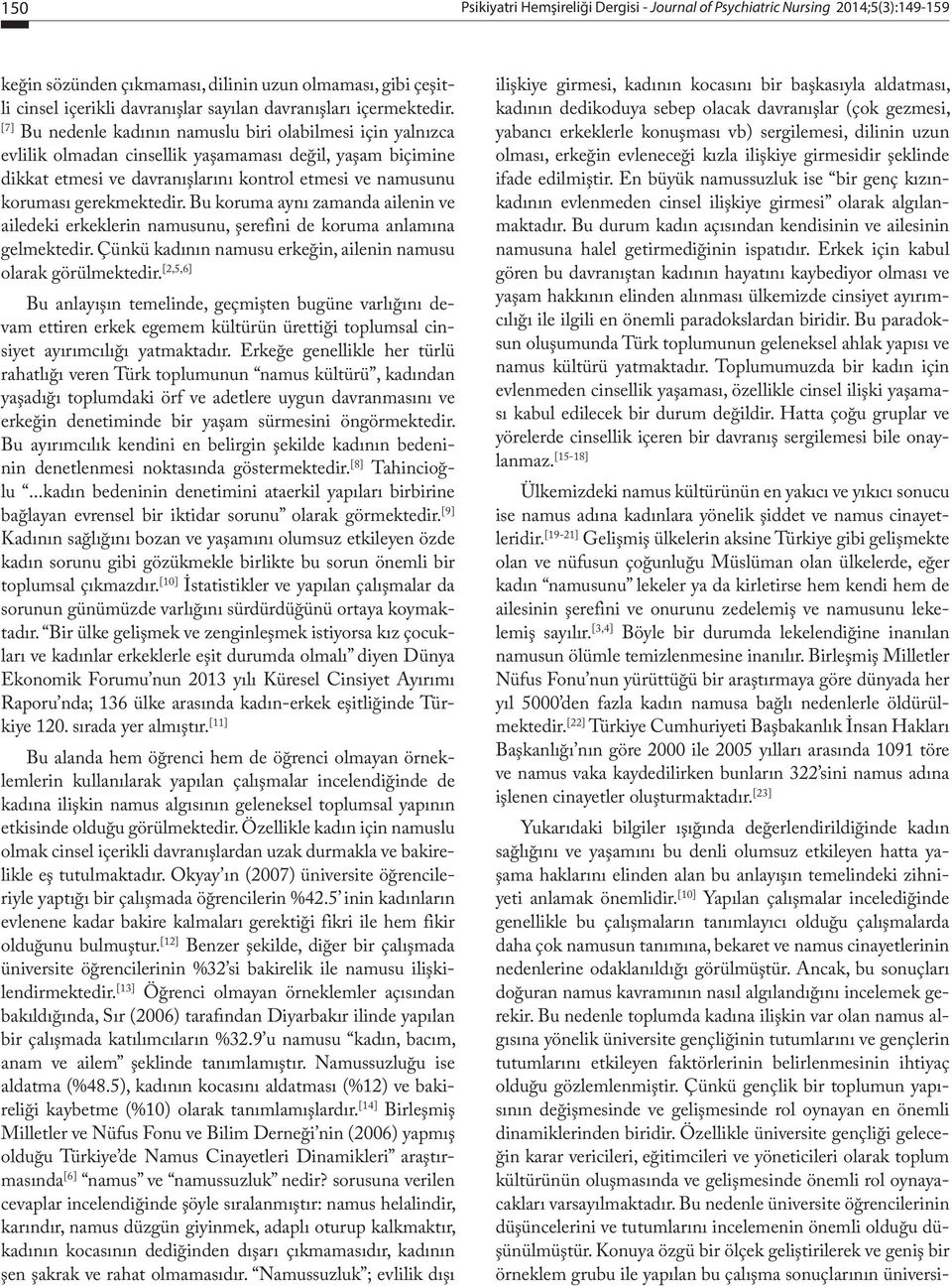 [7] Bu nedenle kadının namuslu biri olabilmesi için yalnızca evlilik olmadan cinsellik yaşamaması değil, yaşam biçimine dikkat etmesi ve davranışlarını kontrol etmesi ve namusunu koruması