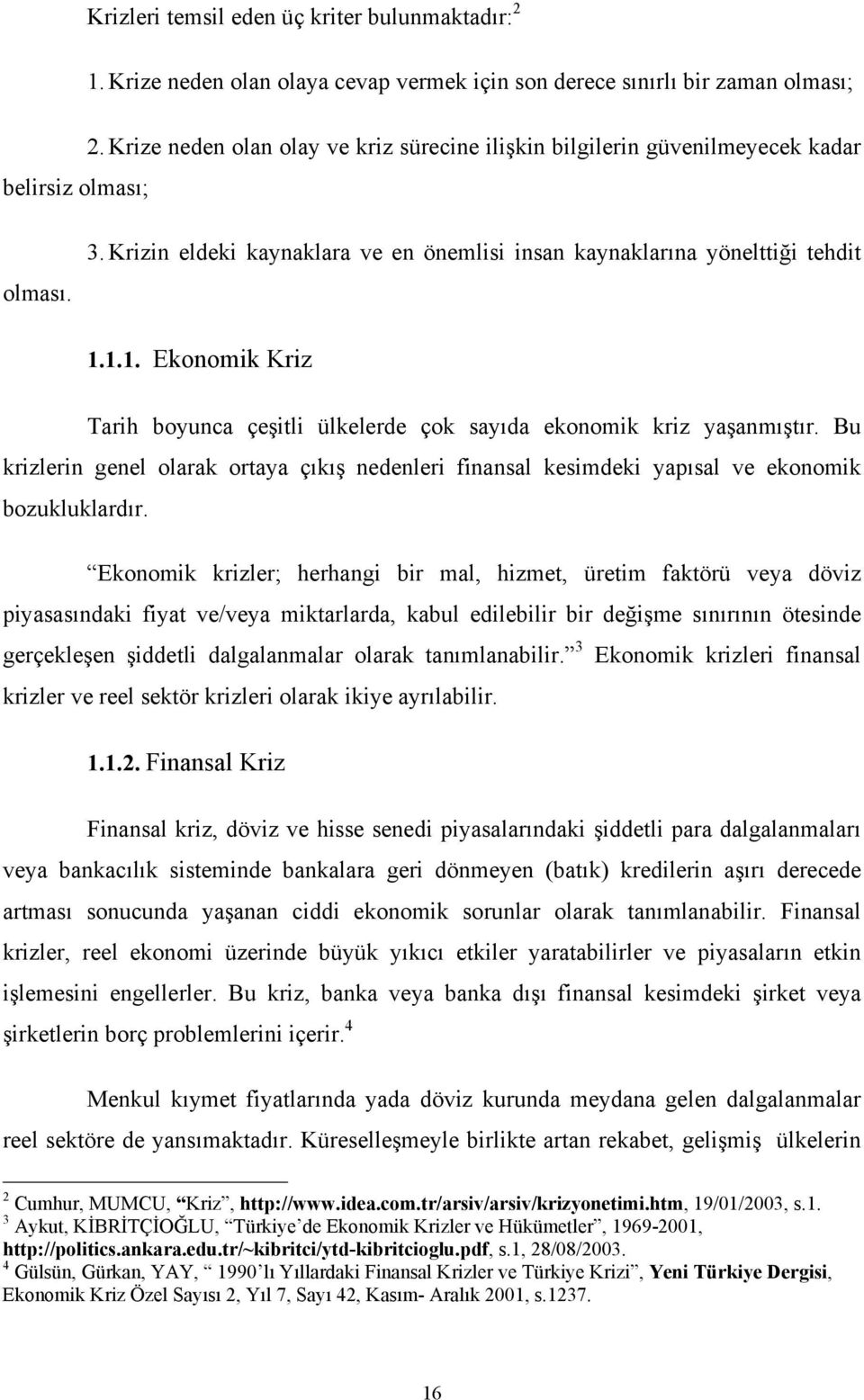 1.1. Ekonomik Kriz Tarih boyunca çeşitli ülkelerde çok sayıda ekonomik kriz yaşanmıştır. Bu krizlerin genel olarak ortaya çıkış nedenleri finansal kesimdeki yapısal ve ekonomik bozukluklardır.