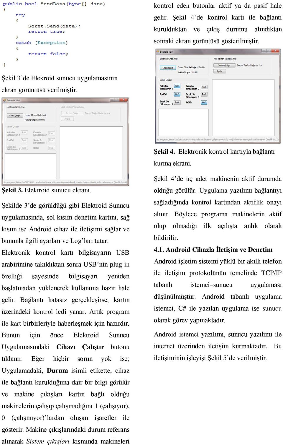 Şekilde 3 de görüldüğü gibi Elektroid Sunucu uygulamasında, sol kısım denetim kartını, sağ kısım ise Android cihaz ile iletişimi sağlar ve bununla ilgili ayarları ve Log ları tutar.