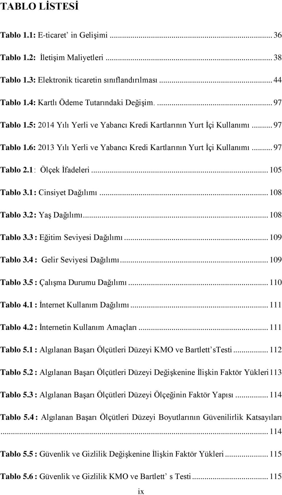 .. 105 Tablo 3.18: Cinsiyet Dağılımı... 108 Tablo 3.29: Yaş Dağılımı... 108 Tablo 3.310: Eğitim Seviyesi Dağılımı... 109 Tablo 3.411: Gelir Seviyesi Dağılımı... 109 Tablo 3.512: Çalışma Durumu Dağılımı.