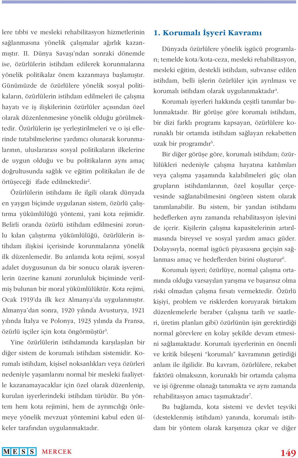 Günümüzde de özürlülere yönelik sosyal politikaların, özürlülerin istihdam edilmeleri ile çalışma hayatı ve iş ilişkilerinin özürlüler açısından özel olarak düzenlenmesine yönelik olduğu