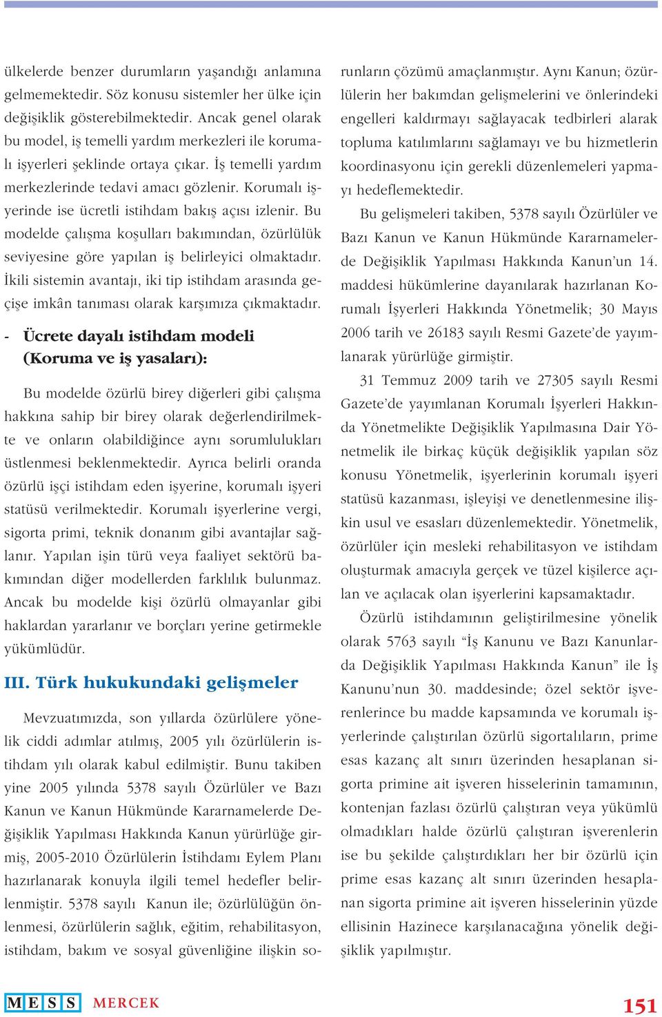 Korumalı işyerinde ise ücretli istihdam bakış açısı izlenir. Bu modelde çalışma koşulları bakımından, özürlülük seviyesine göre yapılan iş belirleyici olmaktadır.