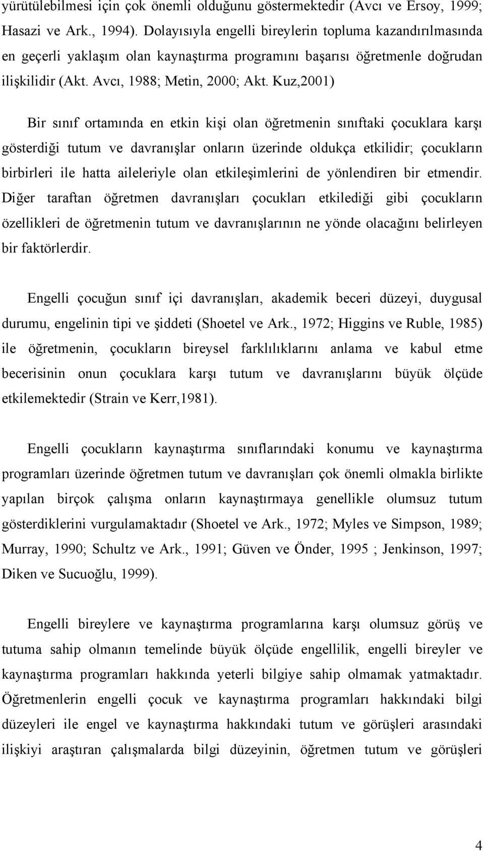 Kuz,2001) Bir sınıf ortamında en etkin kişi olan öğretmenin sınıftaki çocuklara karşı gösterdiği tutum ve davranışlar onların üzerinde oldukça etkilidir; çocukların birbirleri ile hatta aileleriyle