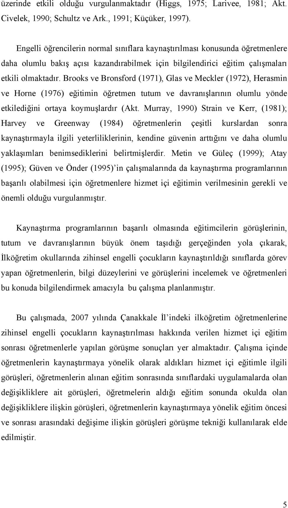 Brooks ve Bronsford (1971), Glas ve Meckler (1972), Herasmin ve Horne (1976) eğitimin öğretmen tutum ve davranışlarının olumlu yönde etkilediğini ortaya koymuşlardır (Akt.