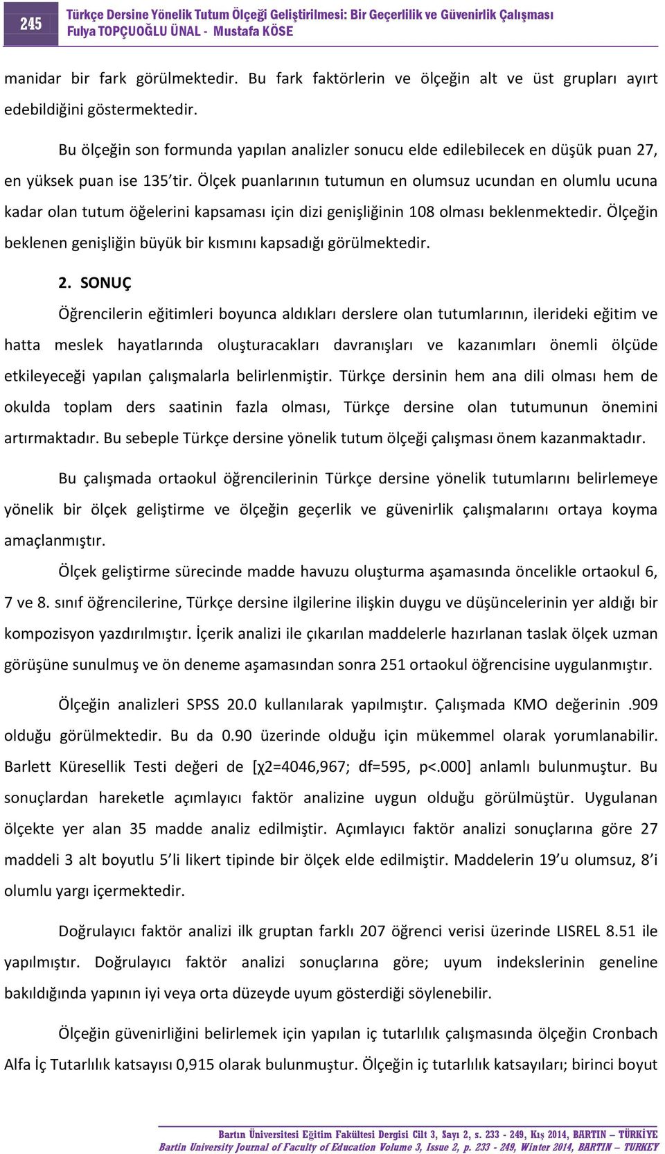 Ölçek puanlarının tutumun en olumsuz ucundan en olumlu ucuna kadar olan tutum öğelerini kapsaması için dizi genişliğinin 108 olması beklenmektedir.