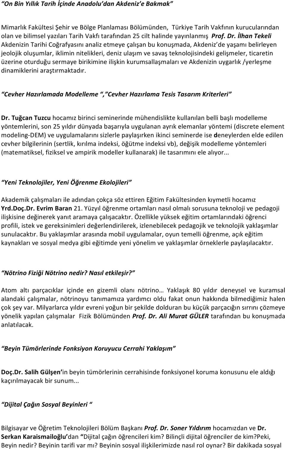 İlhan Tekeli Akdenizin Tarihi Coğrafyasını analiz etmeye çalışan bu konuşmada, Akdeniz de yaşamı belirleyen jeolojik oluşumlar, iklimin nitelikleri, deniz ulaşım ve savaş teknolojisindeki gelişmeler,