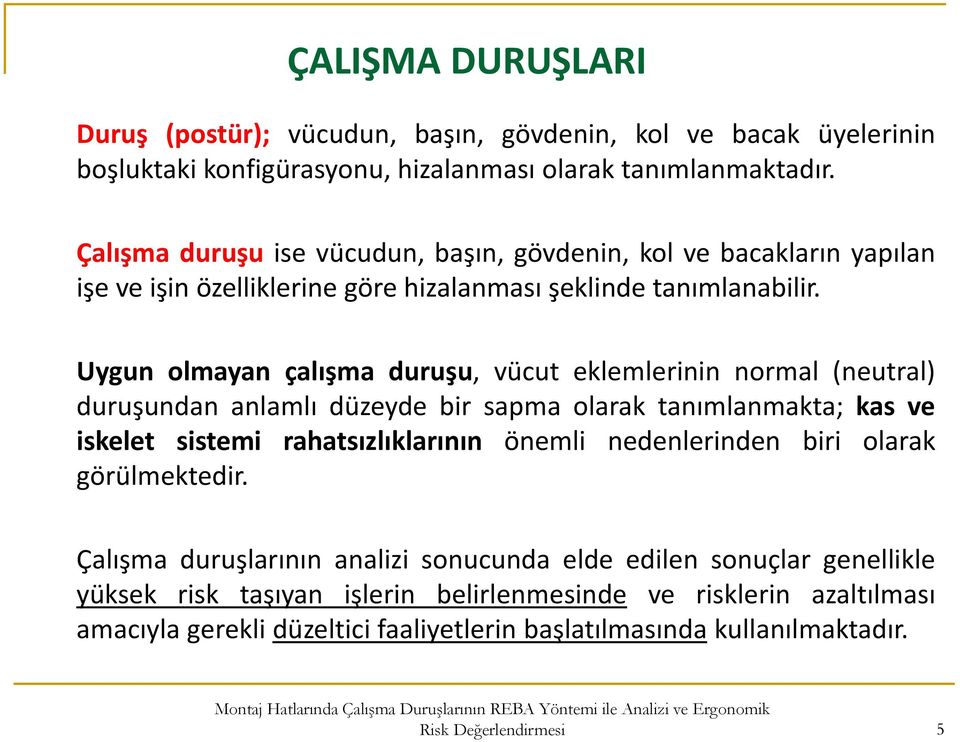 Uygun olmayan çalışma duruşu, vücut eklemlerinin normal (neutral) duruşundan anlamlı düzeyde bir sapma olarak tanımlanmakta; kas ve iskelet sistemi rahatsızlıklarının önemli