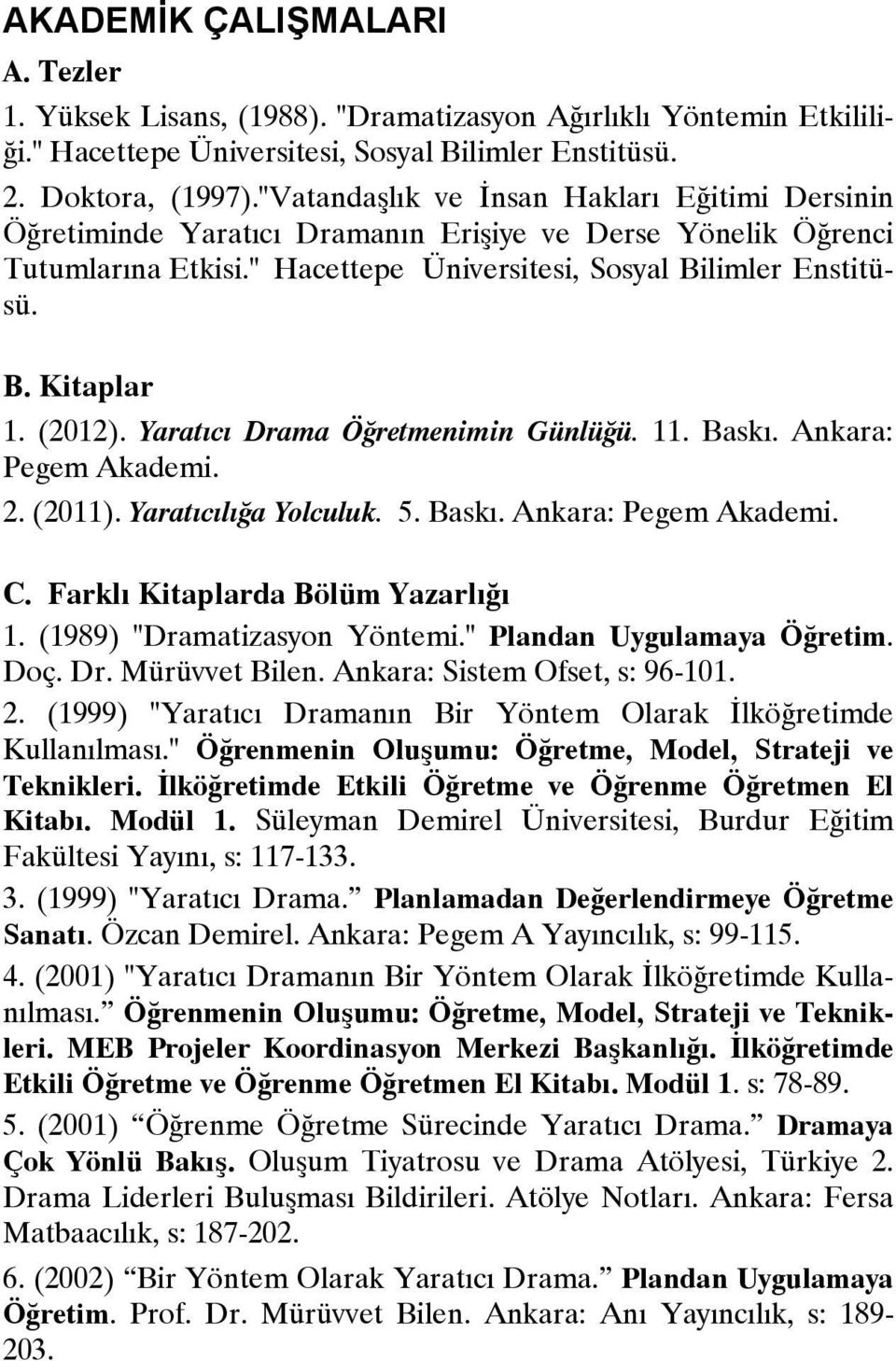 (2012). Yaratıcı Drama Öğretmenimin Günlüğü. 11. Baskı. Ankara: Pegem Akademi. 2. (2011). Yaratıcılığa Yolculuk. 5. Baskı. Ankara: Pegem Akademi. C. Farklı Kitaplarda Bölüm Yazarlığı 1.