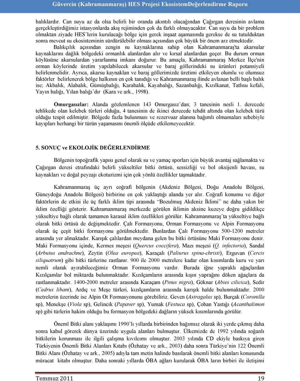 önem arz etmektedir. Balıkçılık açısından zengin su kaynaklarına sahip olan Kahramanmaraş'ta akarsular kaynaklarını dağlık bölgedeki ormanlık alanlardan alır ve kırsal alanlardan geçer.