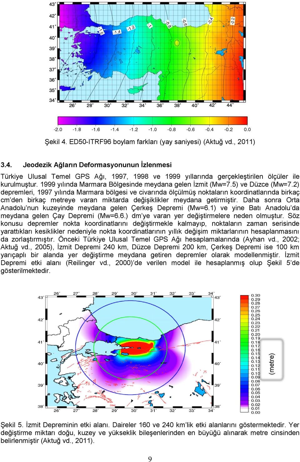 2) depremleri, 1997 yılında Marmara bölgesi ve civarında ölçülmüş noktaların koordinatlarında birkaç cm den birkaç metreye varan miktarda değişiklikler meydana getirmiştir.