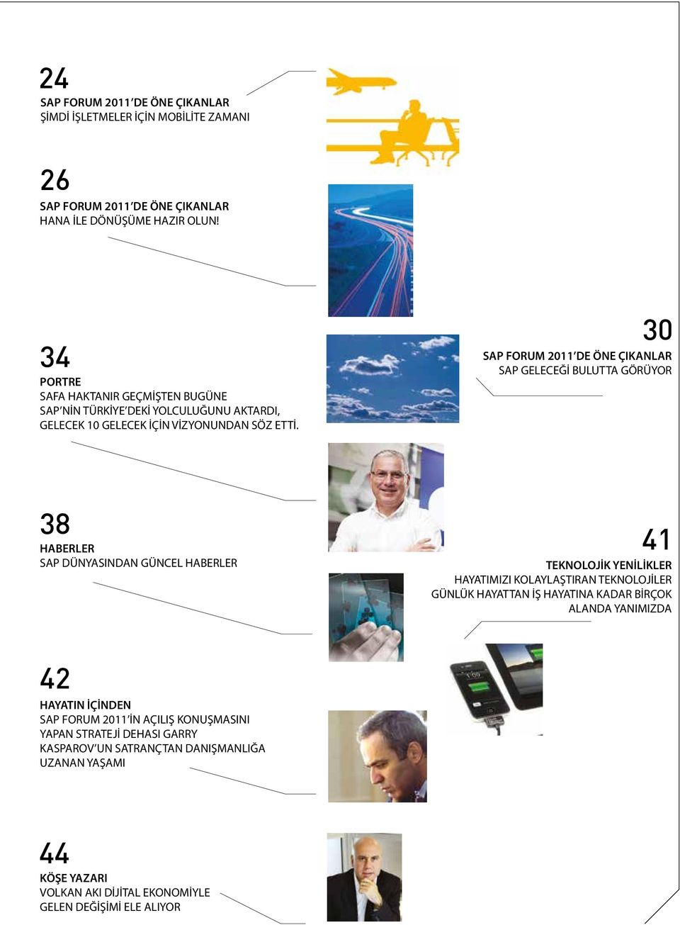 30 SAP FORUM 2011 DE ÖNE ÇIKANLAR SAP GELECEĞİ BULUTTA GÖRÜYOR 38 HABERLER SAP DÜNYASINDAN GÜNCEL HABERLER 41 TEKNOLOJİK YENİLİKLER HAYATIMIZI KOLAYLAŞTIRAN TEKNOLOJİLER