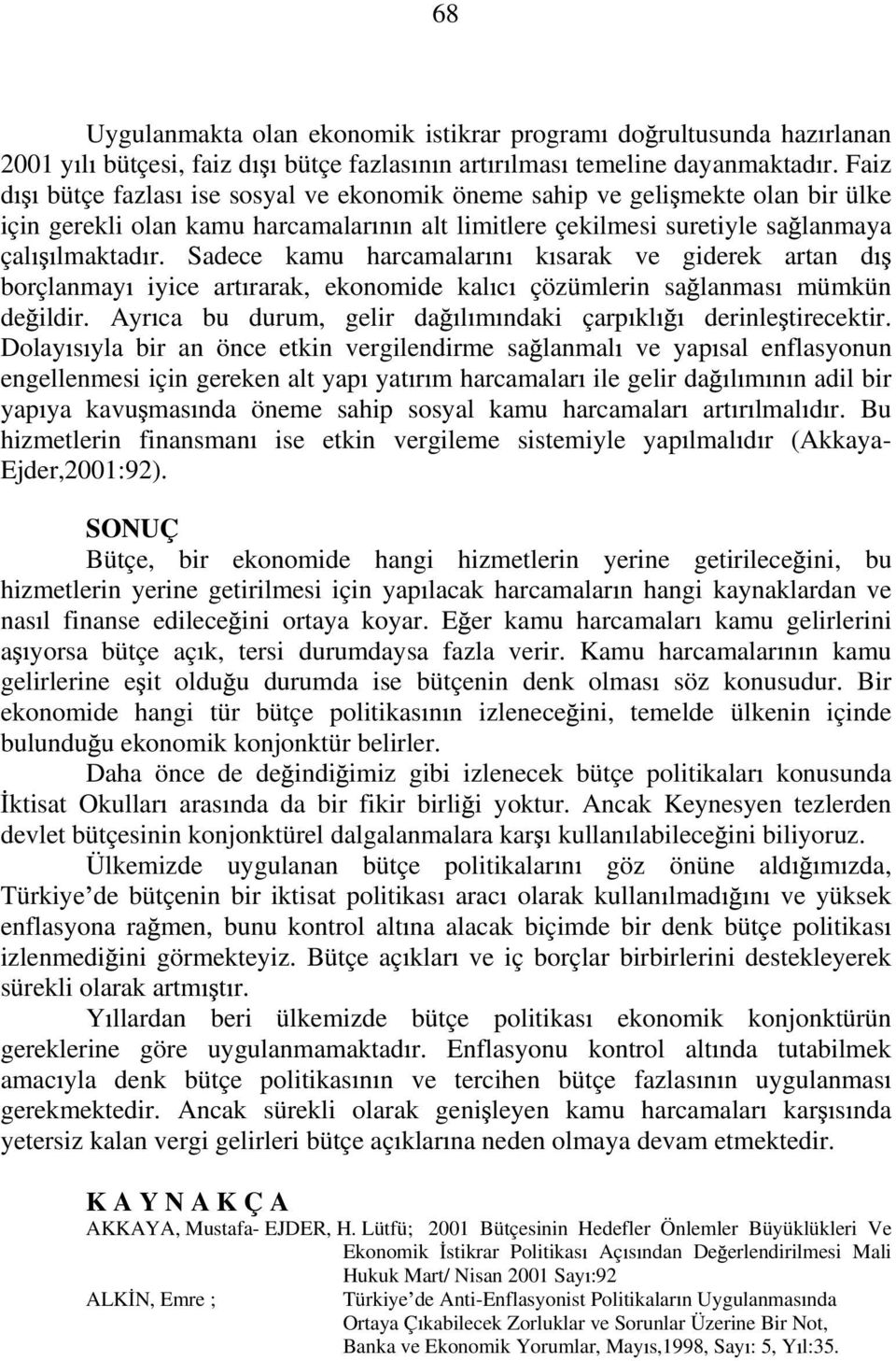 Sadece kamu harcamalar n k sarak ve giderek artan d borçlanmay iyice art rarak, ekonomide kal c çözümlerin sa lanmas mümkün de ildir. Ayr ca bu durum, gelir da l m ndaki çarp kl derinle tirecektir.