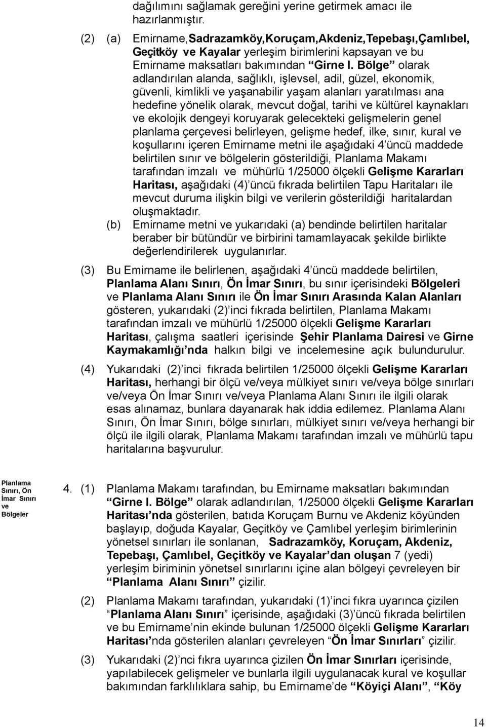 Bölge olarak adlandırılan alanda, sağlıklı, işlevsel, adil, güzel, ekonomik, güvenli, kimlikli ve yaşanabilir yaşam alanları yaratılması ana hedefine yönelik olarak, mevcut doğal, tarihi ve kültürel