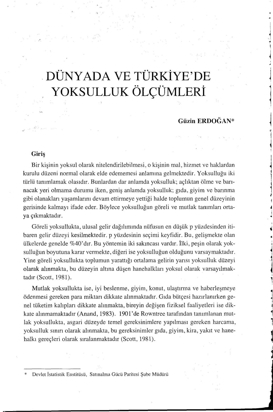 Bunlardan dar anlamda yoksulluk; açlıktan ölme ve barınacak yeri olmama durumu iken, geniş anlamda yoksulluk; gıda, giyim ve barınma gibi olanakları yaşamlarını devam ettirmeye yettiği halde toplumun