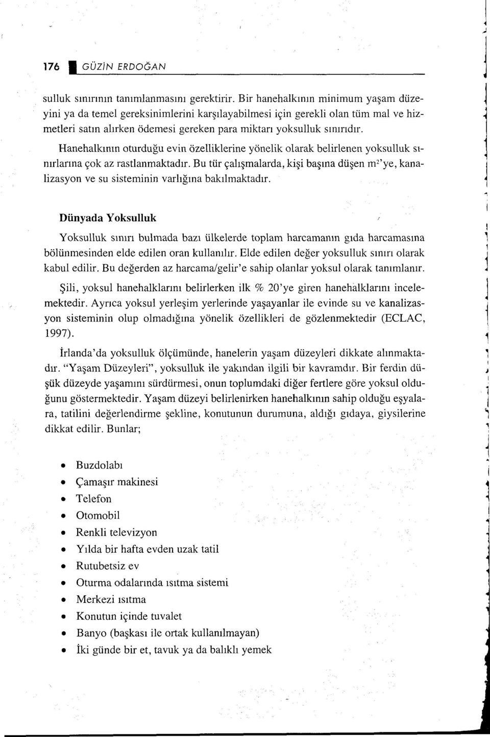 Hanehalkının oturduğu evin özelliklerine yönelik olarak belirlenen yoksulluk sınırlarına çok az rastlanmaktadır.