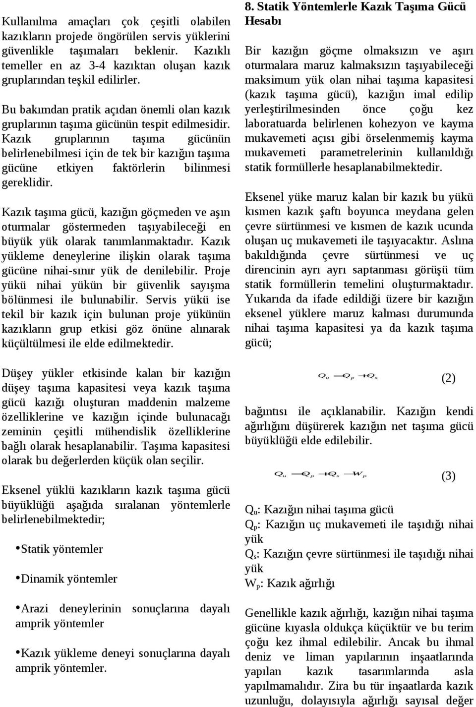 Kazık gruplarının taşıma gücünün belirlenebilmesi için de tek bir kazığın taşıma gücüne etkiyen faktörlerin bilinmesi gereklidir.