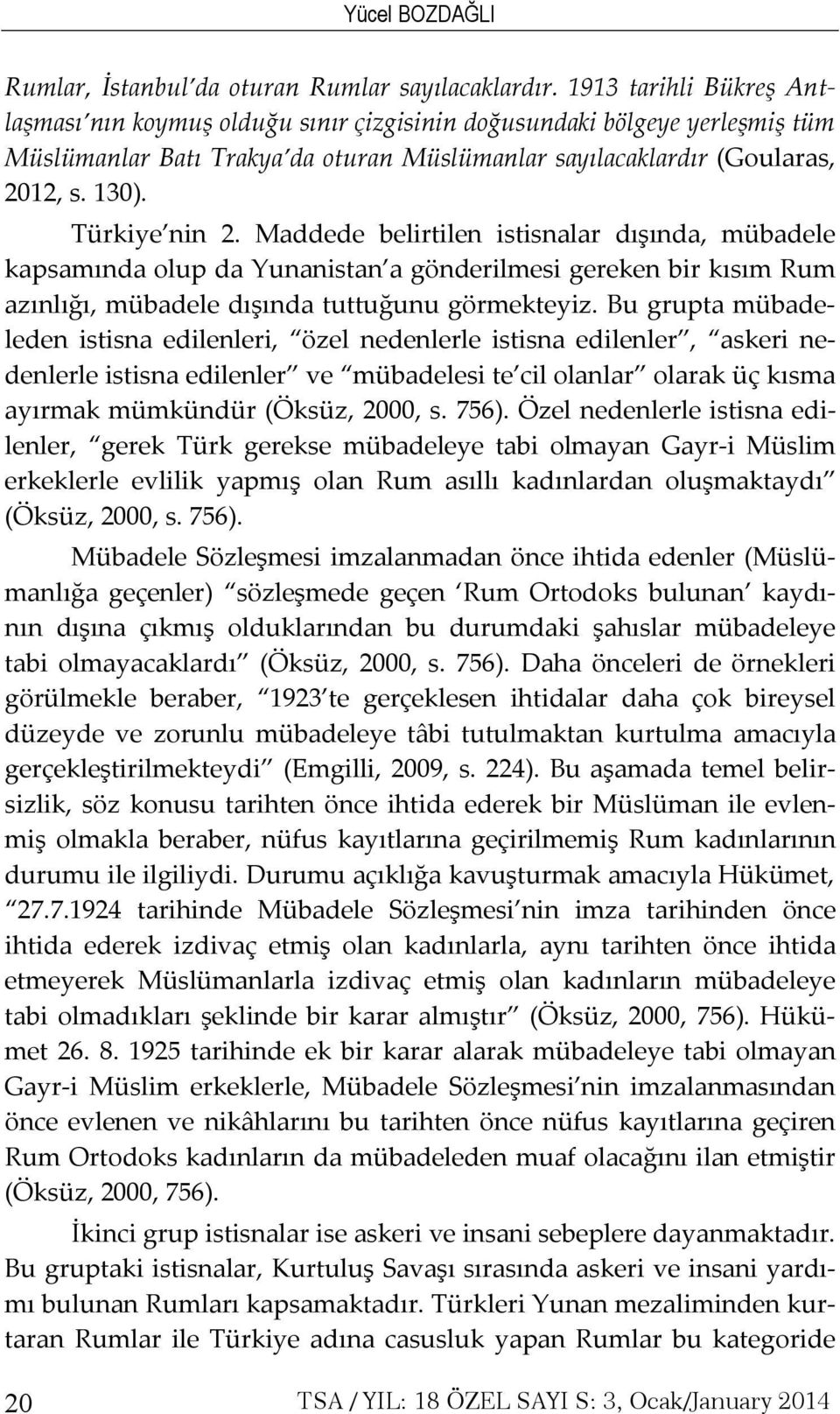 Türkiye nin 2. Maddede belirtilen istisnalar dışında, mübadele kapsamında olup da Yunanistan a gönderilmesi gereken bir kısım Rum azınlığı, mübadele dışında tuttuğunu görmekteyiz.