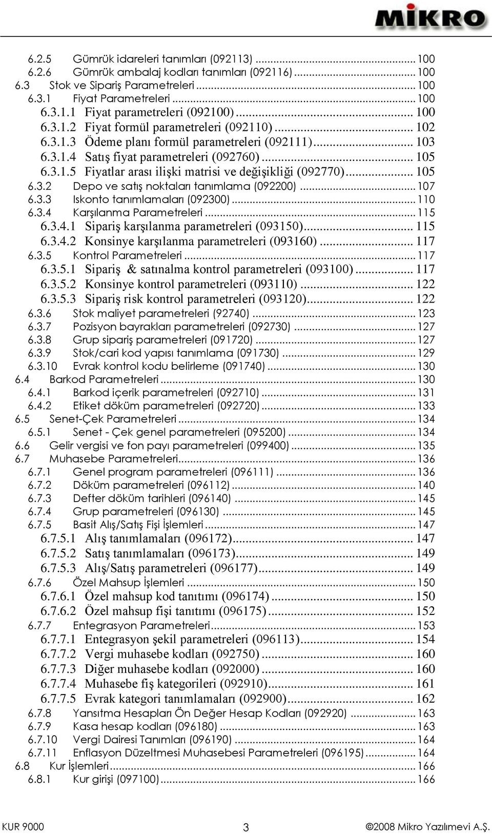 .. 105 6.3.2 Depo ve satış noktaları tanımlama (092200)... 107 6.3.3 Iskonto tanımlamaları (092300)... 110 6.3.4 Karşılanma Parametreleri... 115 6.3.4.1 Sipariş karşılanma parametreleri (093150).