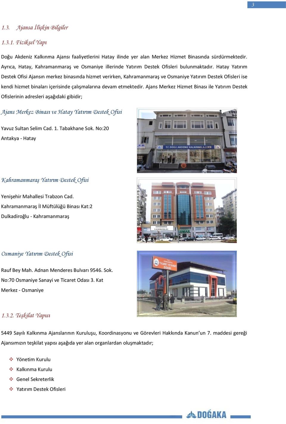 Hatay Yatırım Destek Ofisi Ajansın merkez binasında hizmet verirken, Kahramanmaraş ve Osmaniye Yatırım Destek Ofisleri ise kendi hizmet binaları içerisinde çalışmalarına devam etmektedir.