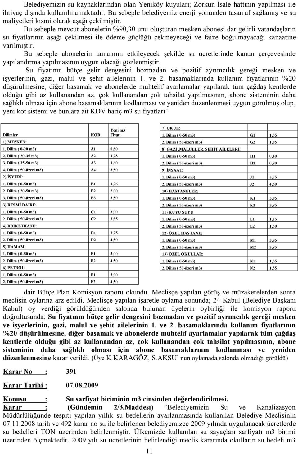 Bu sebeple mevcut abonelerin %90,30 unu oluşturan mesken abonesi dar gelirli vatandaşların su fiyatlarının aşağı çekilmesi ile ödeme güçlüğü çekmeyeceği ve faize boğulmayacağı kanaatine varılmıştır.