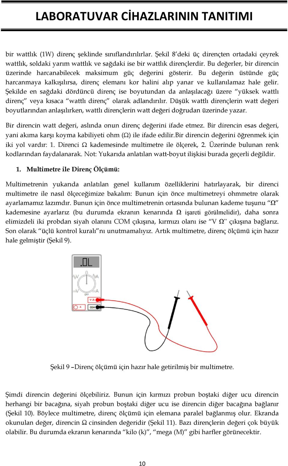 Şekilde en sağdaki dördüncü direnç ise boyutundan da anlaşılacağı üzere yüksek wattlı direnç veya kısaca wattlı direnç olarak adlandırılır.