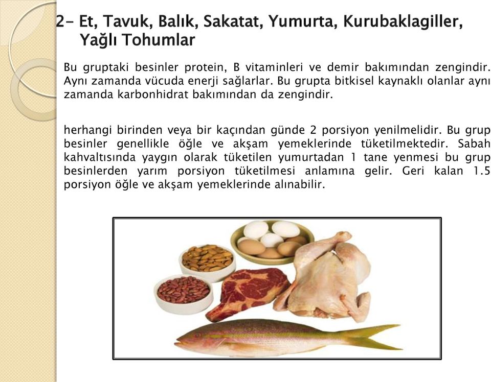 herhangi birinden veya bir kaçından günde 2 porsiyon yenilmelidir. Bu grup besinler genellikle öğle ve akşam yemeklerinde tüketilmektedir.