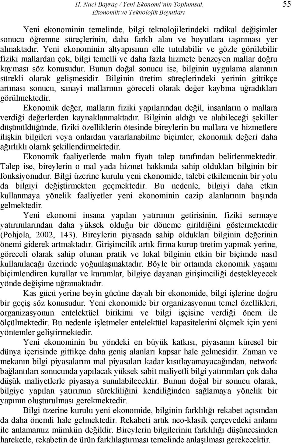 Yeni ekonominin altyapısının elle tutulabilir ve gözle görülebilir fiziki mallardan çok, bilgi temelli ve daha fazla hizmete benzeyen mallar doğru kayması söz konusudur.