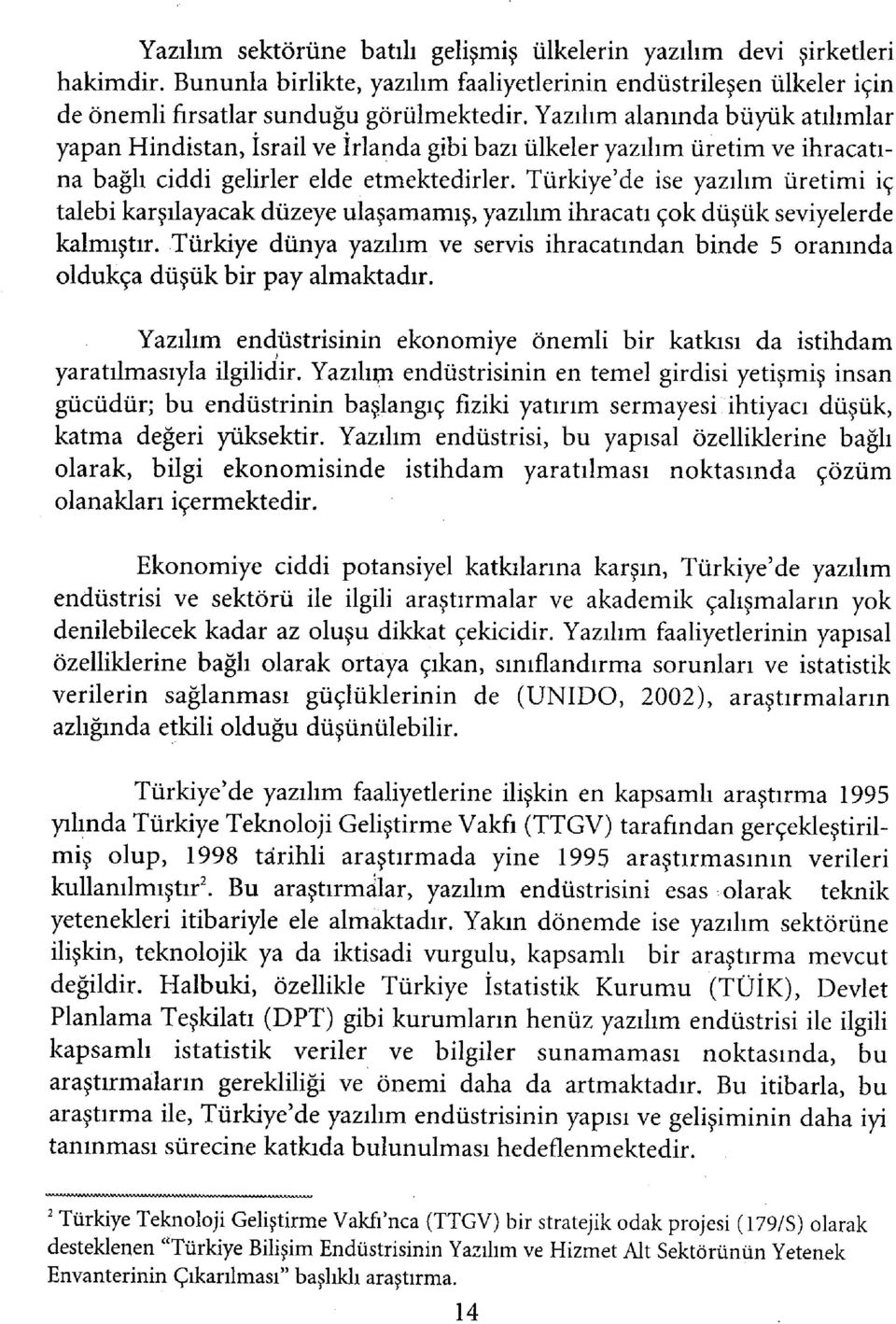 Türkiye'de ise yazılım üretimi iç talebi karşılayacak düzeye ulaşamamış, yazılım ihracatı çok düşük seviyelerde kalmıştır.