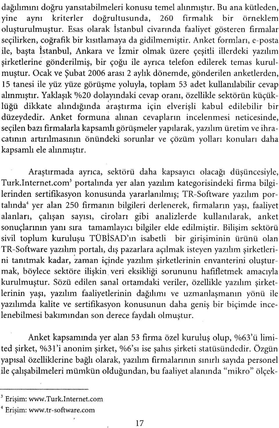 Anket formları, e-posta ile, başta İstanbul, Ankara ve İzmir olmak üzere çeşitli illerdeki yazılım şirketlerine gönderilmiş, bir çoğu ile ayrıca telefon edilerek temas kurulmuştur.