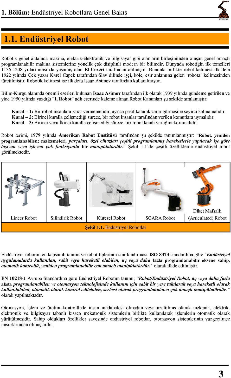 Bununla birlikte robot kelimesi ilk defa 1922 yılında Çek yazar Karel Capek tarafından Slav dilinde işçi, köle, esir anlamına gelen robota kelimesinden türetilmiştir.