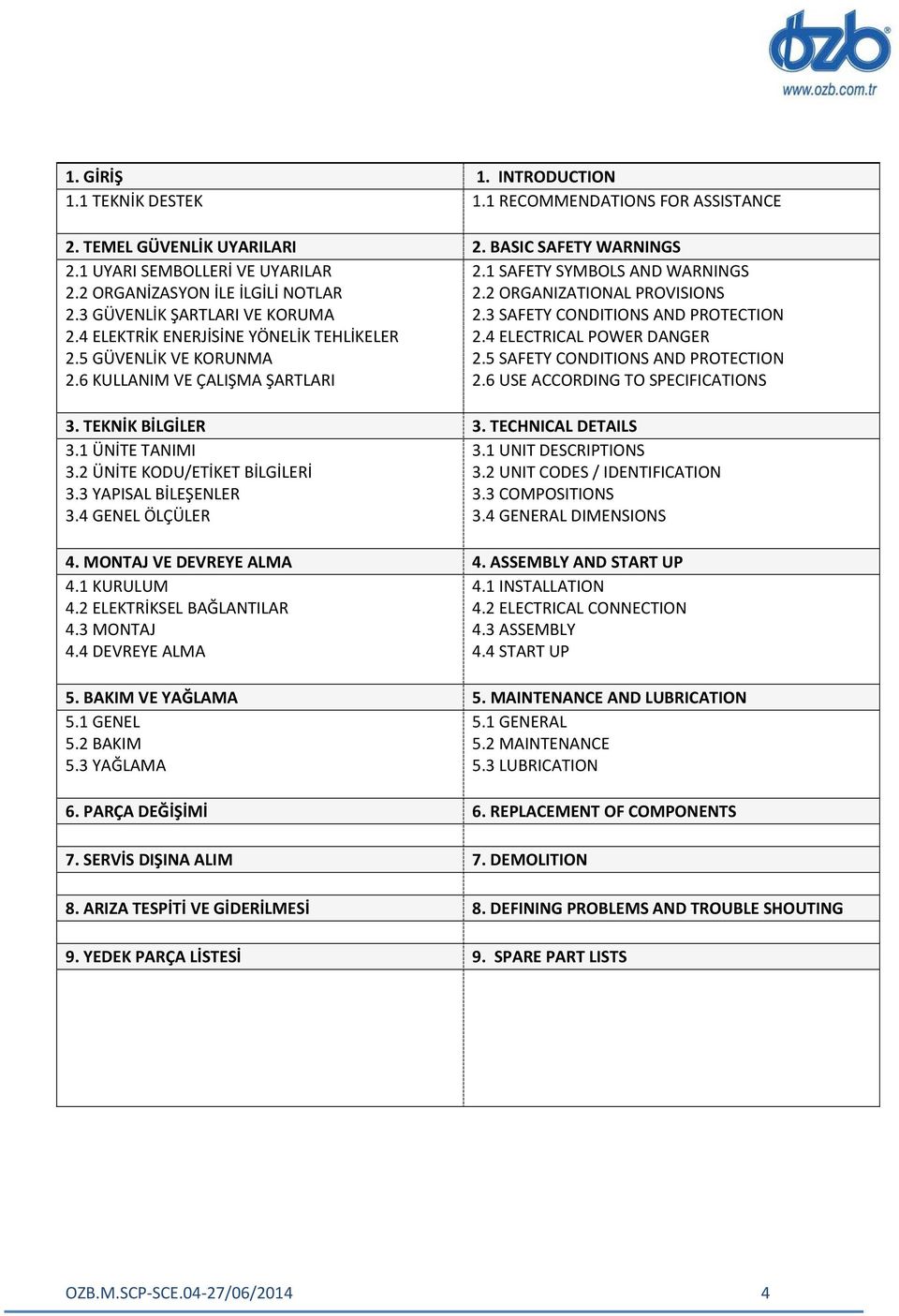 1 KURULUM 4.2 ELEKTRİKSEL BAĞLANTILAR 4.3 MONTAJ 4.4 DEVREYE ALMA 5. BAKIM VE YAĞLAMA 5.1 GENEL 5.2 BAKIM 5.3 YAĞLAMA 6. PARÇA DEĞİŞİMİ 7. SERVİS DIŞINA ALIM 8. ARIZA TESPİTİ VE GİDERİLMESİ 9.