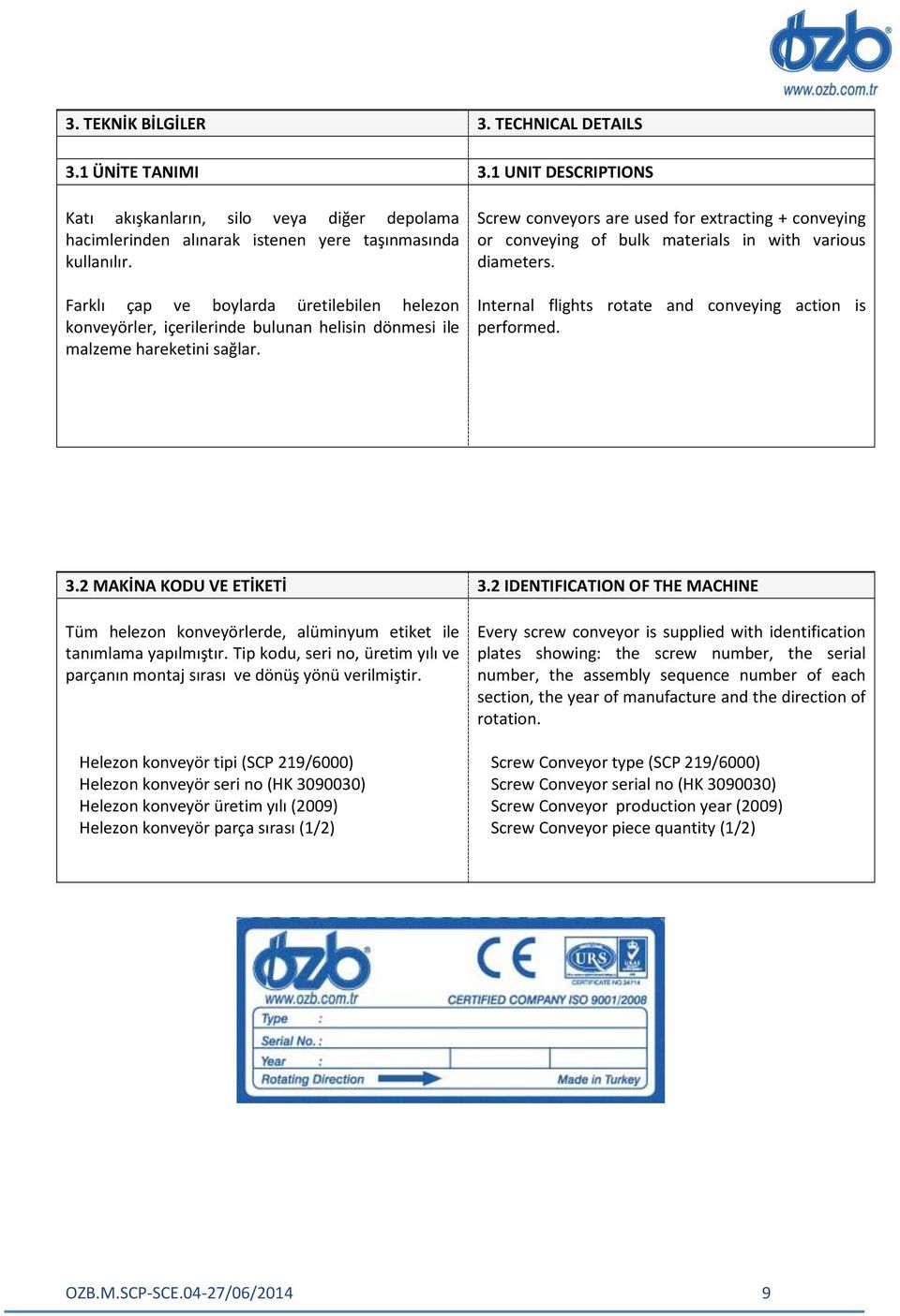 1 UNIT DESCRIPTIONS Screw conveyors are used for extracting + conveying or conveying of bulk materials in with various diameters. Internal flights rotate and conveying action is performed. 3.