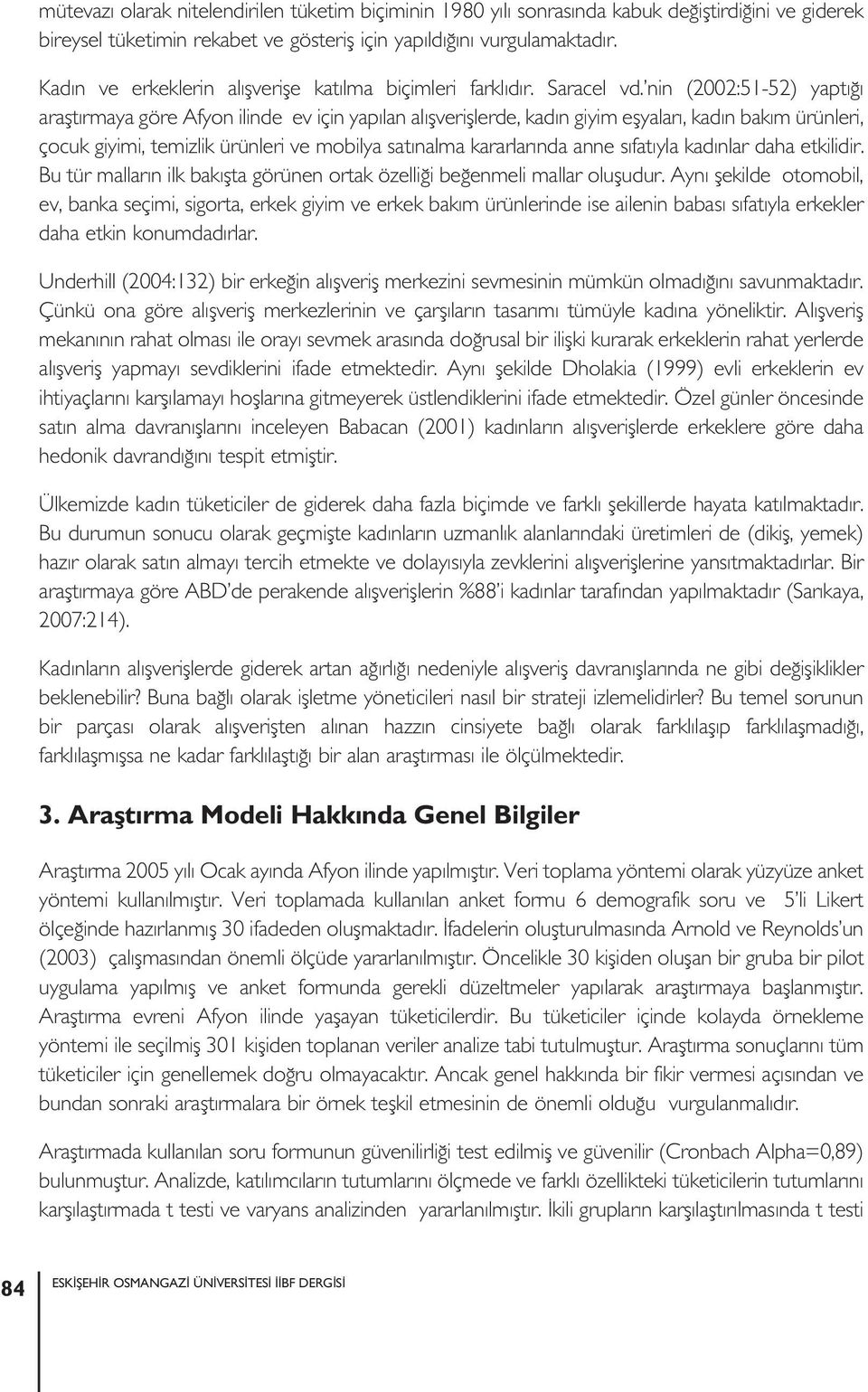 nin (2002:51-52) yaptığı araştırmaya göre Afyon ilinde ev için yapılan alışverişlerde, kadın giyim eşyaları, kadın bakım ürünleri, çocuk giyimi, temizlik ürünleri ve mobilya satınalma kararlarında