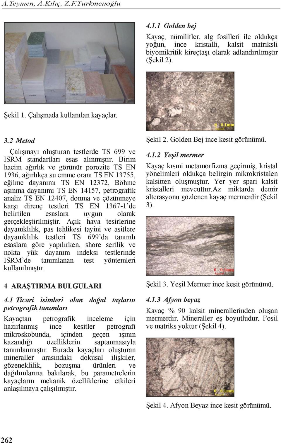 Birim hacim ağırlık ve görünür porozite TS EN 1936, ağırlıkça su emme oranı TS EN 13755, eğilme dayanımı TS EN 12372, Böhme aşınma dayanımı TS EN 14157, petrografik analiz TS EN 1247, donma ve