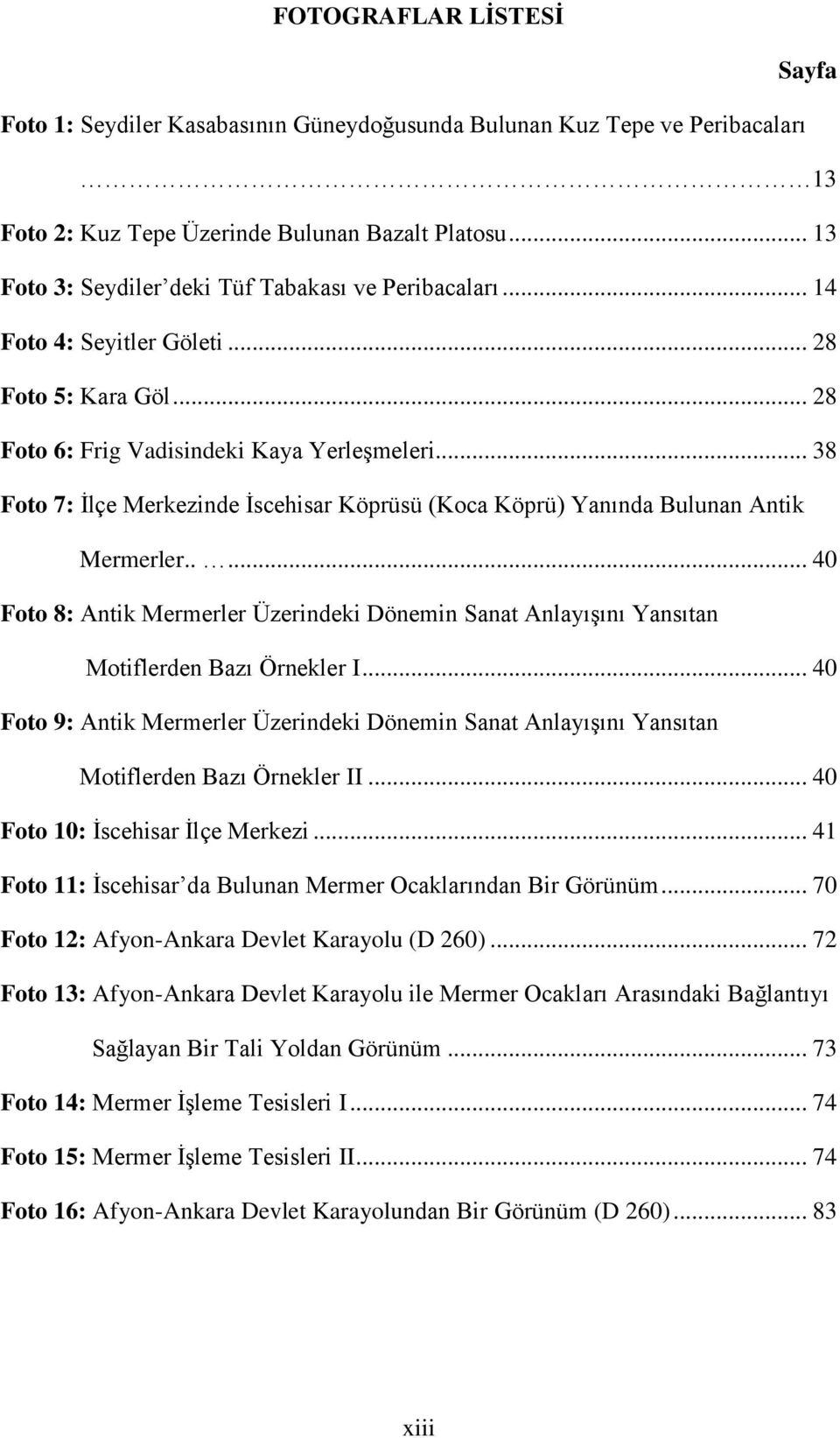 .. 38 Foto 7: İlçe Merkezinde İscehisar Köprüsü (Koca Köprü) Yanında Bulunan Antik Mermerler..... 40 Foto 8: Antik Mermerler Üzerindeki Dönemin Sanat Anlayışını Yansıtan Motiflerden Bazı Örnekler I.