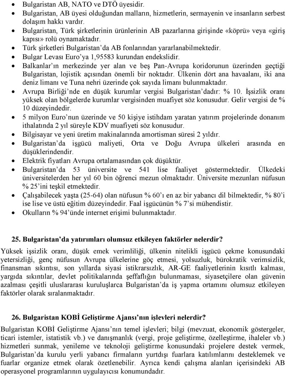 Bulgar Levası Euro ya 1,95583 kurundan endekslidir. Balkanlar ın merkezinde yer alan ve beş Pan-Avrupa koridorunun üzerinden geçtiği Bulgaristan, lojistik açısından önemli bir noktadır.