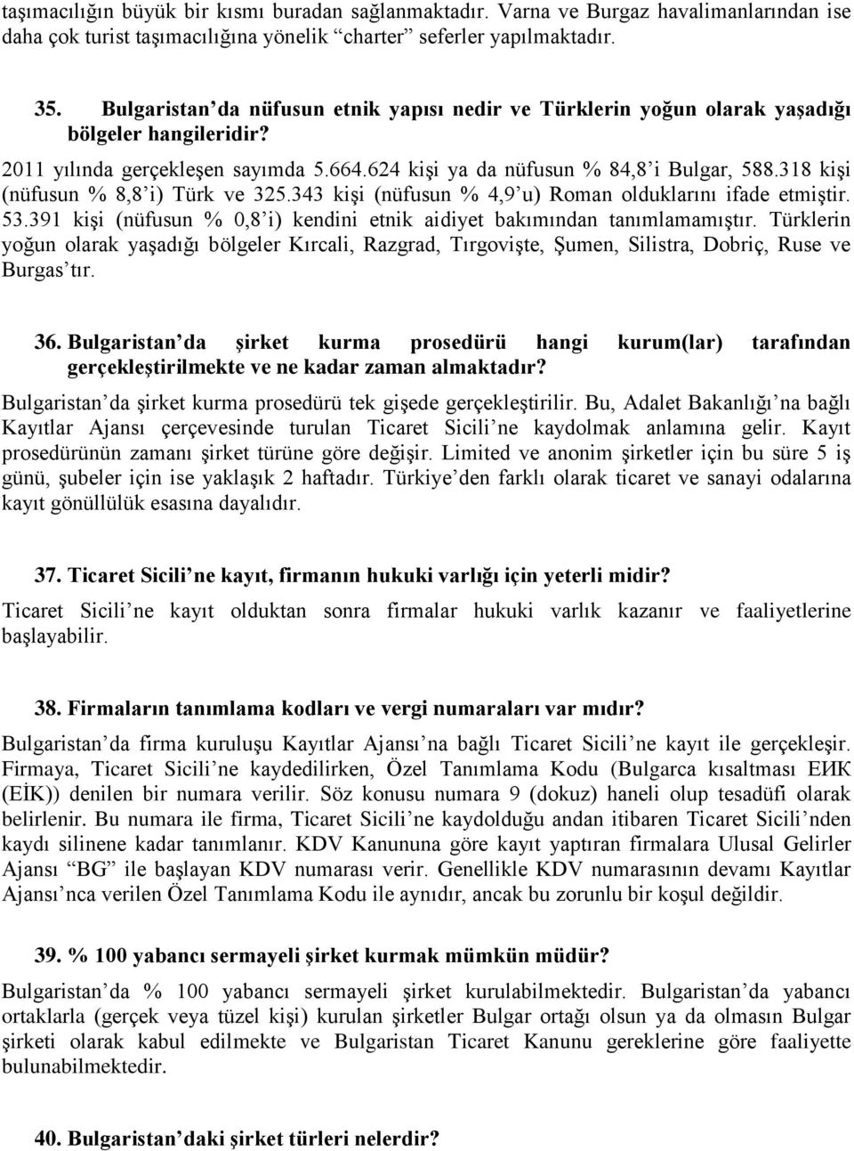 318 kişi (nüfusun % 8,8 i) Türk ve 325.343 kişi (nüfusun % 4,9 u) Roman olduklarını ifade etmiştir. 53.391 kişi (nüfusun % 0,8 i) kendini etnik aidiyet bakımından tanımlamamıştır.