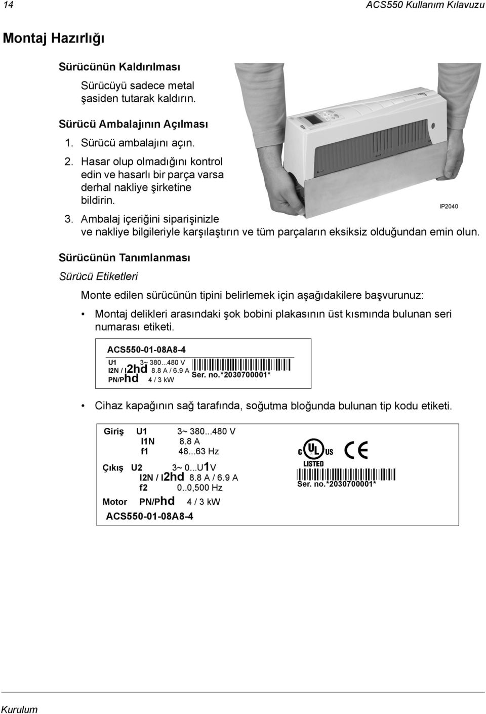 Ambalaj içeriğini siparişinizle ve nakliye bilgileriyle karşılaştırın ve tüm parçaların eksiksiz olduğundan emin olun.